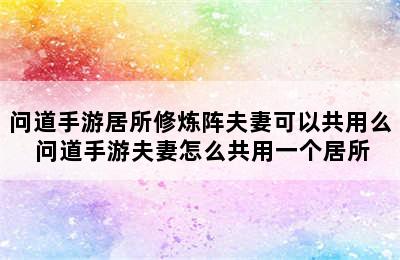 问道手游居所修炼阵夫妻可以共用么 问道手游夫妻怎么共用一个居所